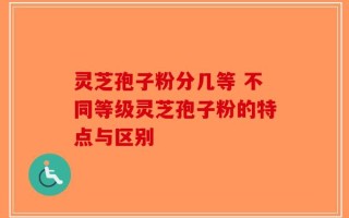 灵芝孢子粉分几等 不同等级灵芝孢子粉的特点与区别