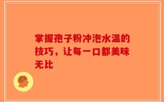 掌握孢子粉冲泡水温的技巧，让每一口都美味无比