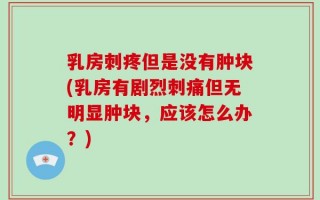乳房刺疼但是没有肿块(乳房有剧烈刺痛但无明显肿块，应该怎么办？)
