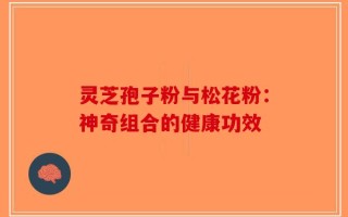 灵芝孢子粉与松花粉：神奇组合的健康功效