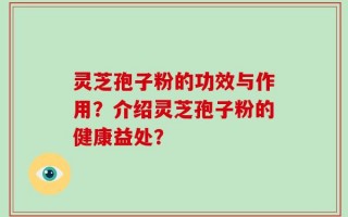 灵芝孢子粉的功效与作用？介绍灵芝孢子粉的健康益处？