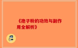 《孢子粉的功效与副作用全解析》