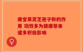 康宝莱灵芝孢子粉的作用 功效多为健康带来诸多积极影响