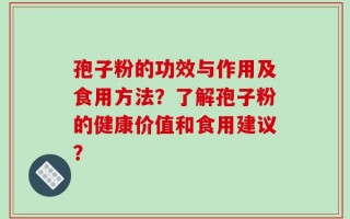 孢子粉的功效与作用及食用方法？了解孢子粉的健康价值和食用建议？