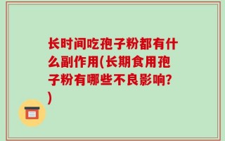 长时间吃孢子粉都有什么副作用(长期食用孢子粉有哪些不良影响？)