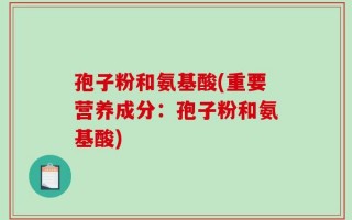孢子粉和氨基酸(重要营养成分：孢子粉和氨基酸)