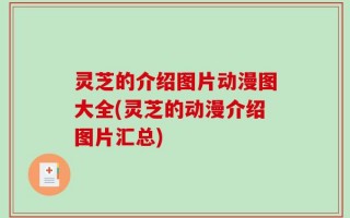 灵芝的介绍图片动漫图大全(灵芝的动漫介绍图片汇总)