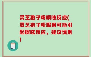 灵芝孢子粉瞑眩反应(灵芝孢子粉服用可能引起瞑眩反应，建议慎用)