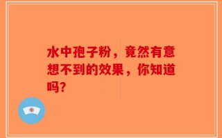 水中孢子粉，竟然有意想不到的效果，你知道吗？