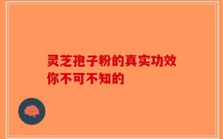 灵芝孢子粉的真实功效你不可不知的