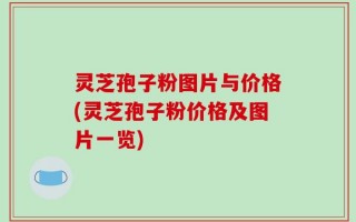 灵芝孢子粉图片与价格(灵芝孢子粉价格及图片一览)