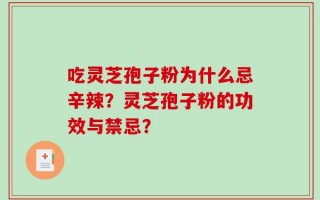 吃灵芝孢子粉为什么忌辛辣？灵芝孢子粉的功效与禁忌？