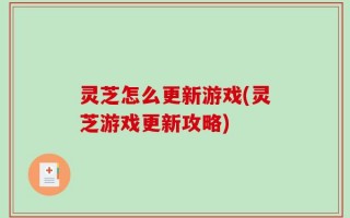 灵芝怎么更新游戏(灵芝游戏更新攻略)