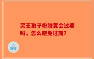 灵芝孢子粉胶囊会过期吗，怎么避免过期？