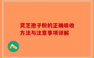 灵芝孢子粉的正确吸收方法与注意事项详解