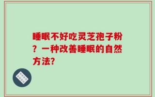 睡眠不好吃灵芝孢子粉？一种改善睡眠的自然方法？