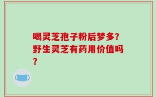 喝灵芝孢子粉后梦多？野生灵芝有药用价值吗？