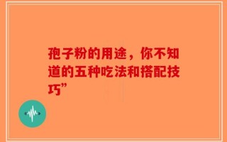 孢子粉的用途，你不知道的五种吃法和搭配技巧”
