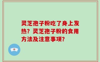 灵芝孢子粉吃了身上发热？灵芝孢子粉的食用方法及注意事项？