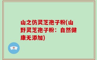 山之仿灵芝孢子粉(山野灵芝孢子粉：自然健康无添加)