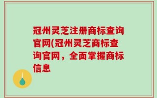 冠州灵芝注册商标查询官网(冠州灵芝商标查询官网，全面掌握商标信息