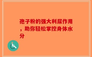 孢子粉的强大利尿作用，助你轻松掌控身体水分