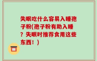 失眠吃什么容易入睡孢子粉(孢子粉有助入睡？失眠时推荐食用这些东西！)
