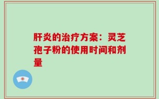 肝炎的治疗方案：灵芝孢子粉的使用时间和剂量