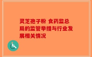灵芝孢子粉 食药监总局的监管举措与行业发展相关情况