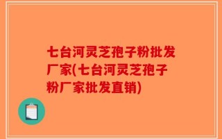 七台河灵芝孢子粉批发厂家(七台河灵芝孢子粉厂家批发直销)