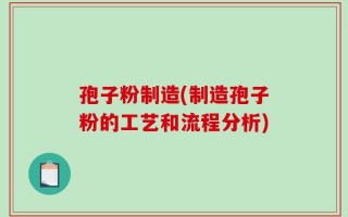 孢子粉制造(制造孢子粉的工艺和流程分析)