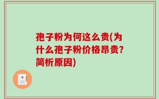 孢子粉为何这么贵(为什么孢子粉价格昂贵？简析原因)