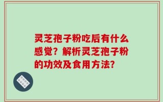 灵芝孢子粉吃后有什么感觉？解析灵芝孢子粉的功效及食用方法？