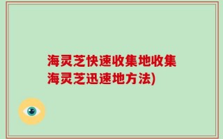 海灵芝快速收集地收集海灵芝迅速地方法)