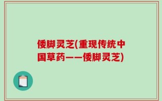 倭脚灵芝(重现传统中国草药——倭脚灵芝)