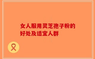 女人服用灵芝孢子粉的好处及适宜人群