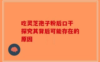 吃灵芝孢子粉后口干 探究其背后可能存在的原因