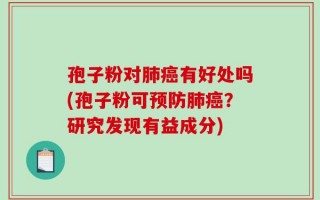 孢子粉对肺癌有好处吗(孢子粉可预防肺癌？研究发现有益成分)