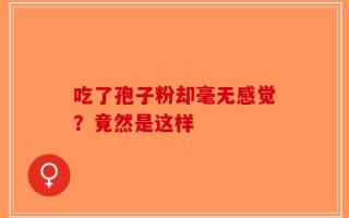 吃了孢子粉却毫无感觉？竟然是这样