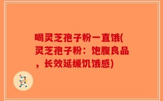 喝灵芝孢子粉一直饿(灵芝孢子粉：饱腹良品，长效延缓饥饿感)