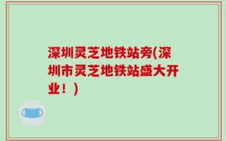 深圳灵芝地铁站旁(深圳市灵芝地铁站盛大开业！)