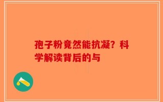 孢子粉竟然能抗凝？科学解读背后的与