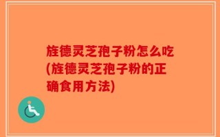 旌德灵芝孢子粉怎么吃(旌德灵芝孢子粉的正确食用方法)