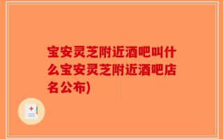 宝安灵芝附近酒吧叫什么宝安灵芝附近酒吧店名公布)