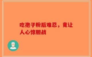 吃孢子粉后难忍，竟让人心惊胆战