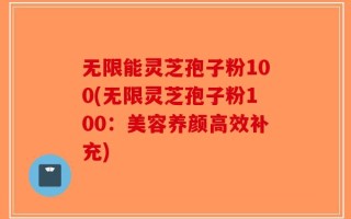 无限能灵芝孢子粉100(无限灵芝孢子粉100：美容养颜高效补充)