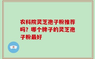 农科院灵芝孢子粉推荐吗？哪个牌子的灵芝孢子粉最好