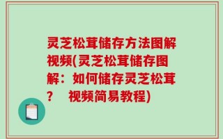 灵芝松茸储存方法图解视频(灵芝松茸储存图解：如何储存灵芝松茸？  视频简易教程)