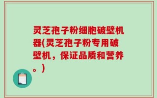 灵芝孢子粉细胞破壁机器(灵芝孢子粉专用破壁机，保证品质和营养。)