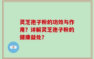 灵芝孢子粉的功效与作用？详解灵芝孢子粉的健康益处？